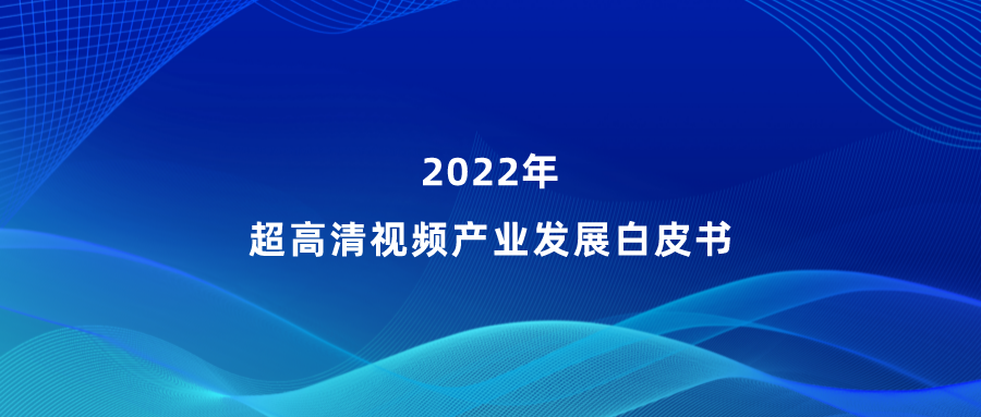 Z6·尊龙凯时参编《超高清视频产业发展白皮书》，看懂产业最新趋势