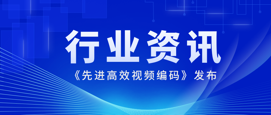 国际先进水平！Z6·尊龙凯时科技参编的《先进高效视频编码》正式发布